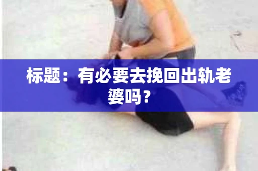 标题：有必要去挽回出轨老婆吗？