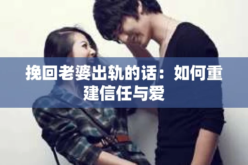 挽回老婆出轨的话:如何重建信任与爱 挽回老婆出轨的话:如何重建信任与爱