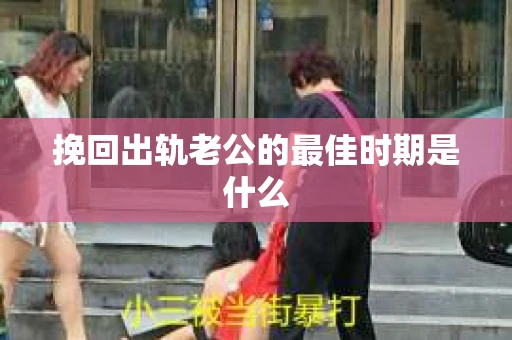 挽回出轨老公的最佳时期是什么