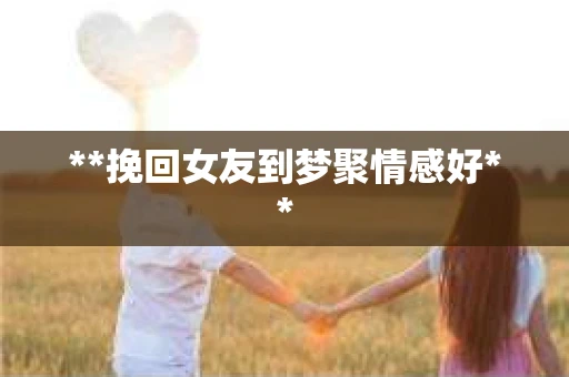 **挽回女友到梦聚情感好**