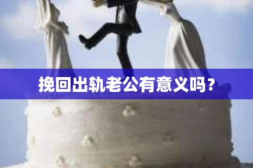 挽回出轨老公有意义吗？