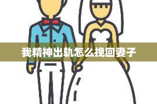 我精神出轨怎么挽回妻子