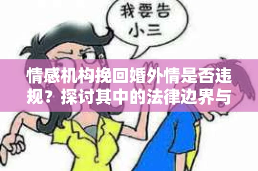 情感机构挽回婚外情是否违规？探讨其中的法律边界与伦理考量