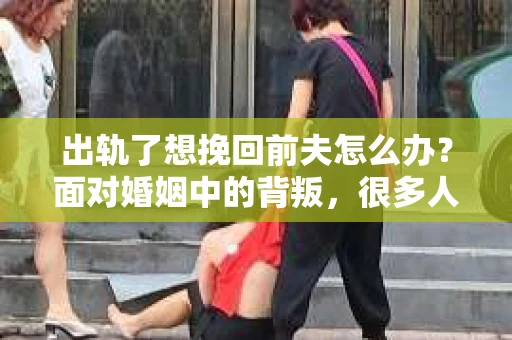 出轨了想挽回前夫怎么办？面对婚姻中的背叛，很多人都会感到痛苦和无助。但生活总是充满了转机，如果你真心想要挽回前夫，那么以下这些方法或许能给你一些启示。
