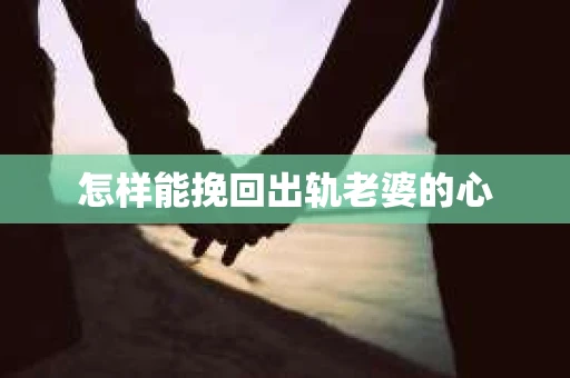 怎样能挽回出轨老婆的心