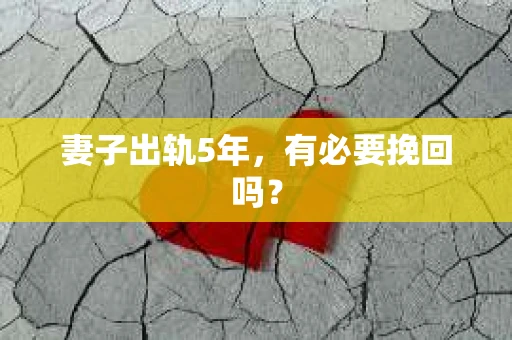 妻子出轨5年,有必要挽回吗? 妻子出轨5年,有必要挽回吗?