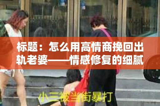 标题：怎么用高情商挽回出轨老婆——情感修复的细腻之道