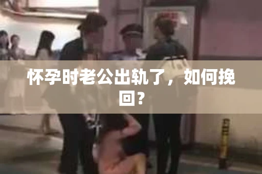 怀孕时老公出轨了，如何挽回？