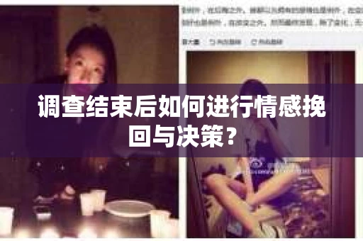 调查结束后如何进行情感挽回与决策？
