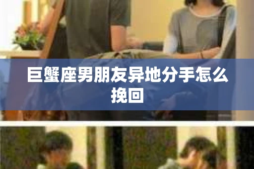 巨蟹座男朋友异地分手怎么挽回