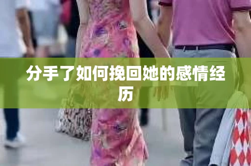 分手了如何挽回她的感情经历