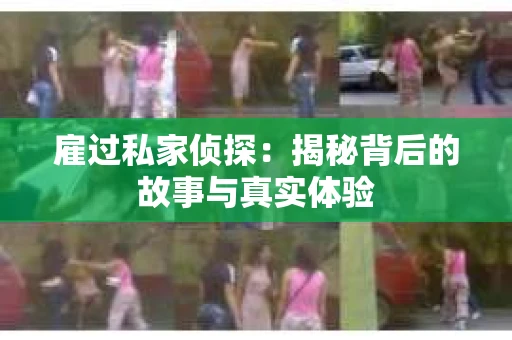雇过私家侦探：揭秘背后的故事与真实体验