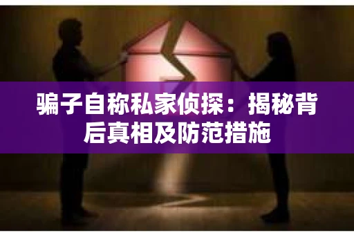 骗子自称私家侦探：揭秘背后真相及防范措施