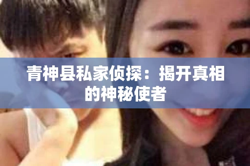 青神县私家侦探：揭开真相的神秘使者