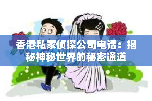 香港私家侦探公司电话：揭秘神秘世界的秘密通道