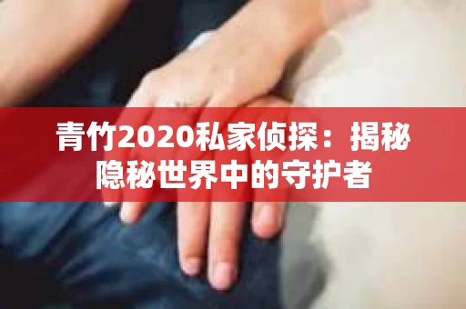 青竹2020私家侦探：揭秘隐秘世界中的守护者