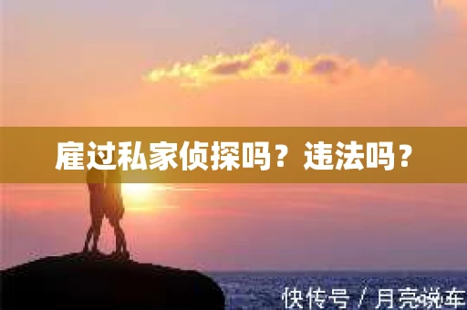 雇过私家侦探吗？违法吗？