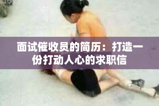 面试催收员的简历：打造一份打动人心的求职信