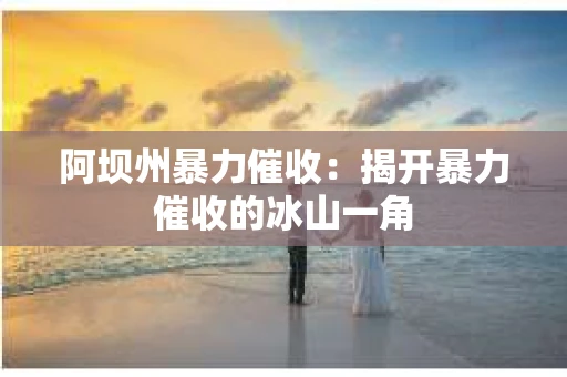 阿坝州暴力催收：揭开暴力催收的冰山一角