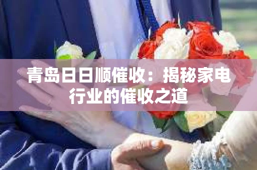青岛日日顺催收：揭秘家电行业的催收之道