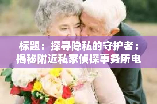 标题：探寻隐私的守护者：揭秘附近私家侦探事务所电话