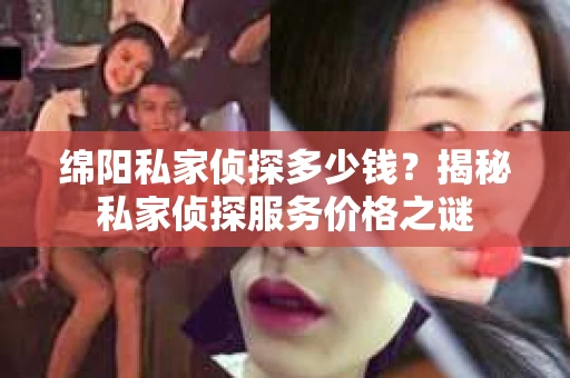 绵阳私家侦探多少钱？揭秘私家侦探服务价格之谜