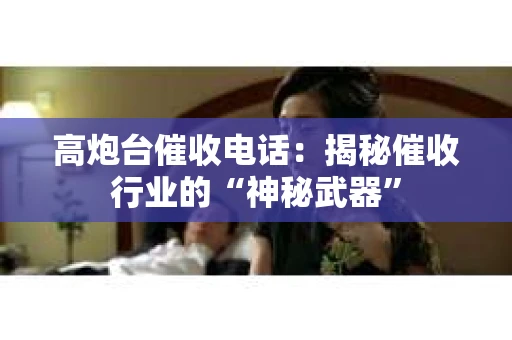 高炮台催收电话：揭秘催收行业的“神秘武器”