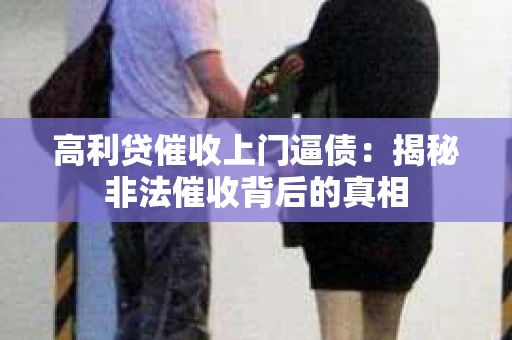 高利贷催收上门逼债：揭秘非法催收背后的真相