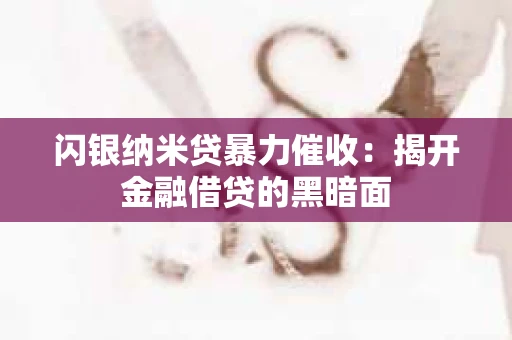 闪银纳米贷暴力催收：揭开金融借贷的黑暗面