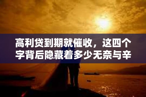高利贷到期就催收，这四个字背后隐藏着多少无奈与辛酸。在这个充满诱惑与陷阱的金融世界里，我们该如何保护自己，避免陷入高利贷的泥潭？今天，就让我们一起来揭开高利贷到期催收的神秘面纱。