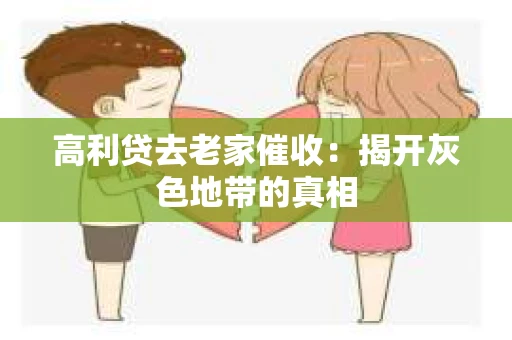 高利贷去老家催收：揭开灰色地带的真相