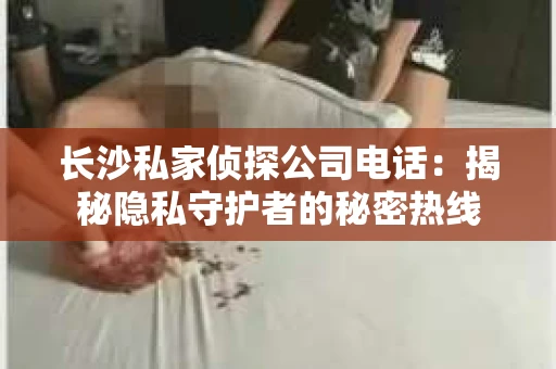 长沙私家侦探公司电话：揭秘隐私守护者的秘密热线