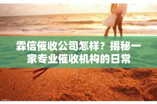 霖信催收公司怎样?揭秘一家专业催收机构的日常 霖信催收公司怎样?揭秘一家专业催收机构的日常