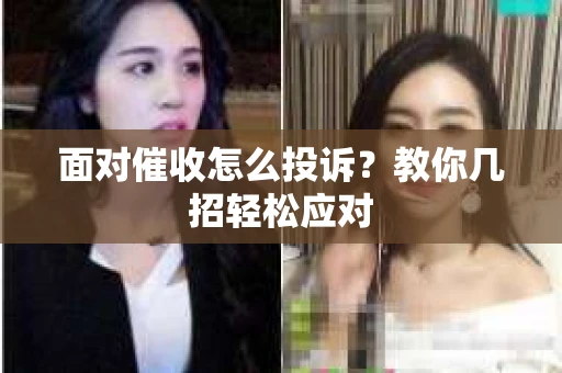 面对催收怎么投诉?教你几招轻松应对 面对催收怎么投诉?教你几招轻松应对