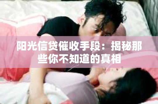 阳光信贷催收手段：揭秘那些你不知道的真相