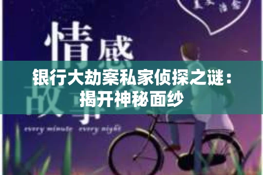 银行大劫案私家侦探之谜：揭开神秘面纱