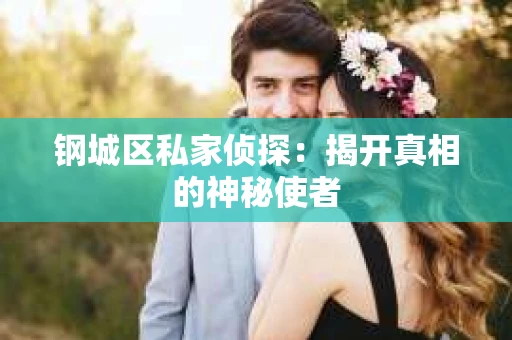 钢城区私家侦探：揭开真相的神秘使者
