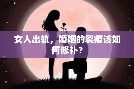 女人出轨，婚姻的裂痕该如何修补？
