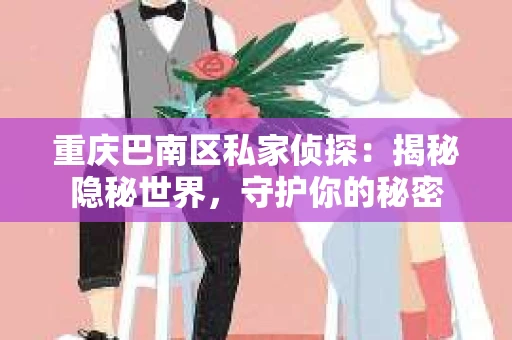 重庆巴南区私家侦探：揭秘隐秘世界，守护你的秘密
