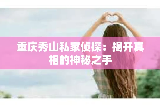 重庆秀山私家侦探：揭开真相的神秘之手