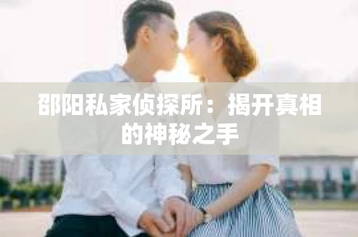 邵阳私家侦探所：揭开真相的神秘之手
