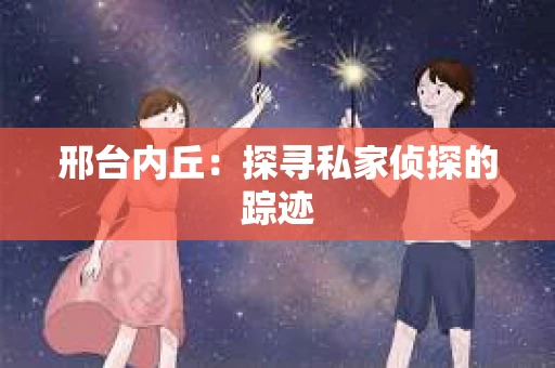 邢台内丘：探寻私家侦探的踪迹