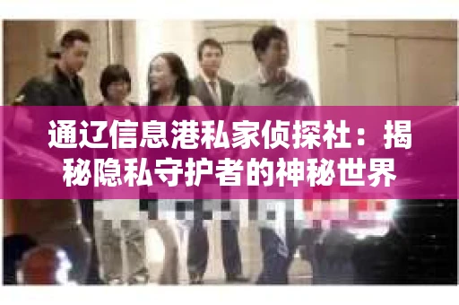 通辽信息港私家侦探社：揭秘隐私守护者的神秘世界