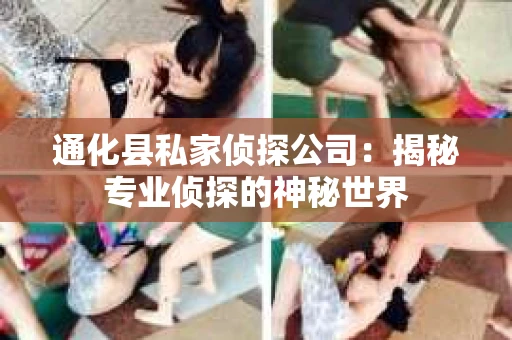 通化县私家侦探公司：揭秘专业侦探的神秘世界
