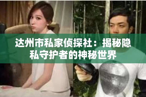 达州市私家侦探社：揭秘隐私守护者的神秘世界