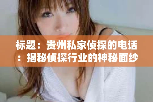 标题：贵州私家侦探的电话：揭秘侦探行业的神秘面纱