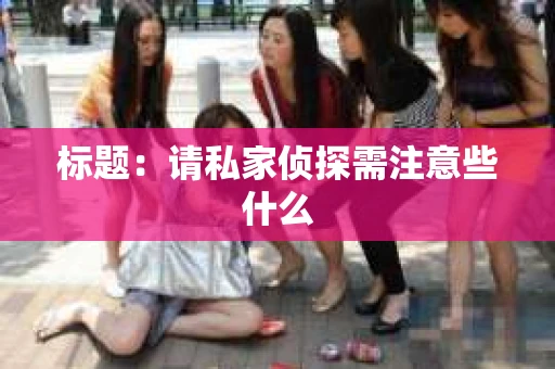 标题：请私家侦探需注意些什么