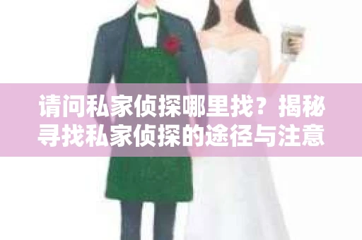 请问私家侦探哪里找？揭秘寻找私家侦探的途径与注意事项