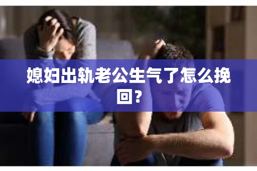 媳妇出轨老公生气了怎么挽回？