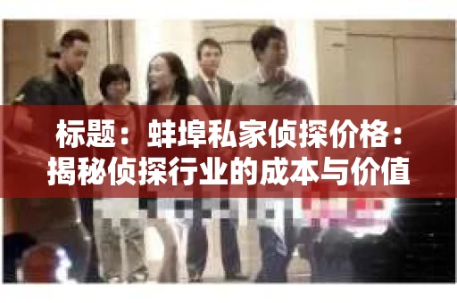 标题：蚌埠私家侦探价格：揭秘侦探行业的成本与价值
